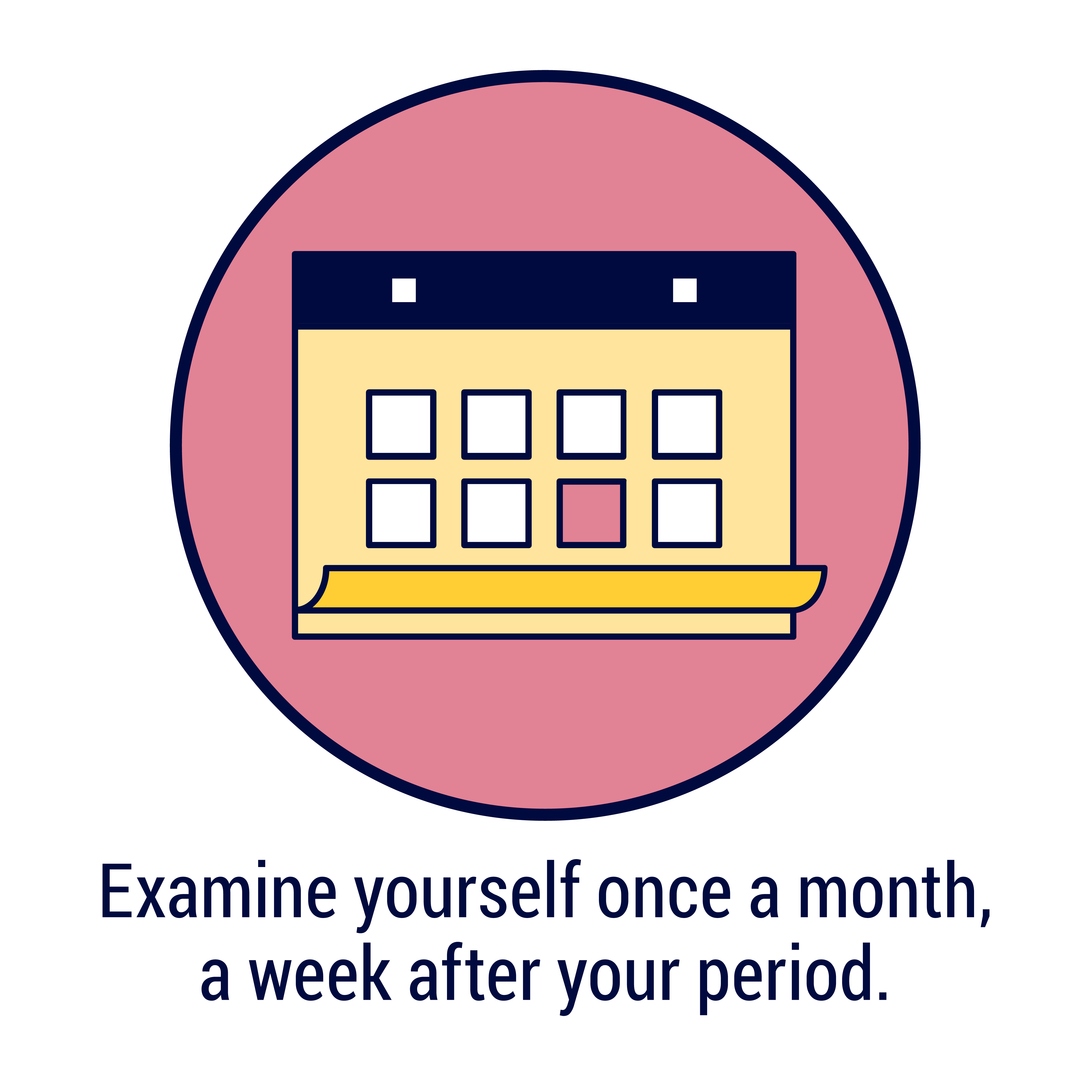 Examine yourself once a month, a week after your period.